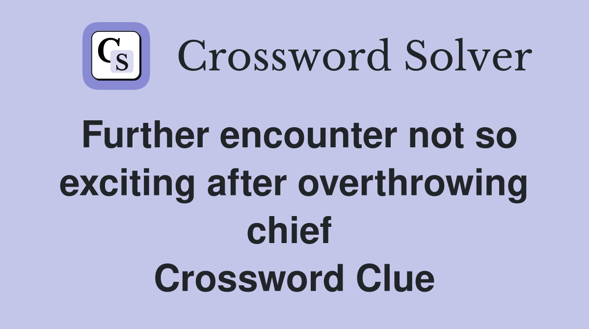 Further encounter not so exciting after overthrowing chief  Crossword Clue