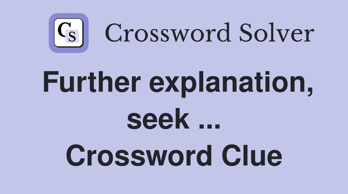 Further explanation, seek ... Crossword Clue