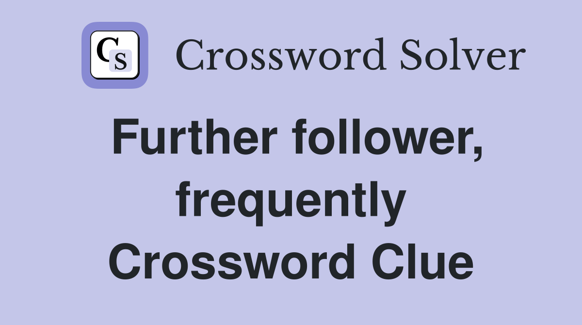 Further follower, frequently Crossword Clue
