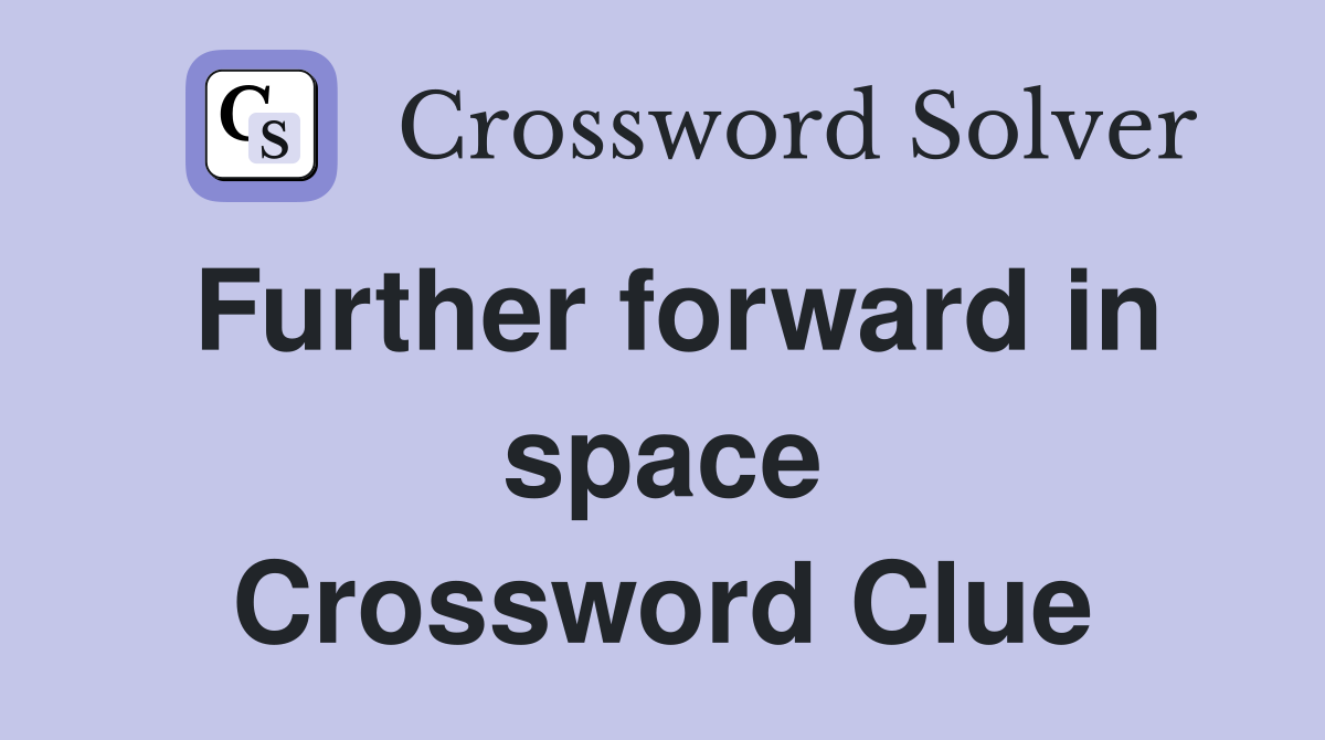 Further forward in space Crossword Clue