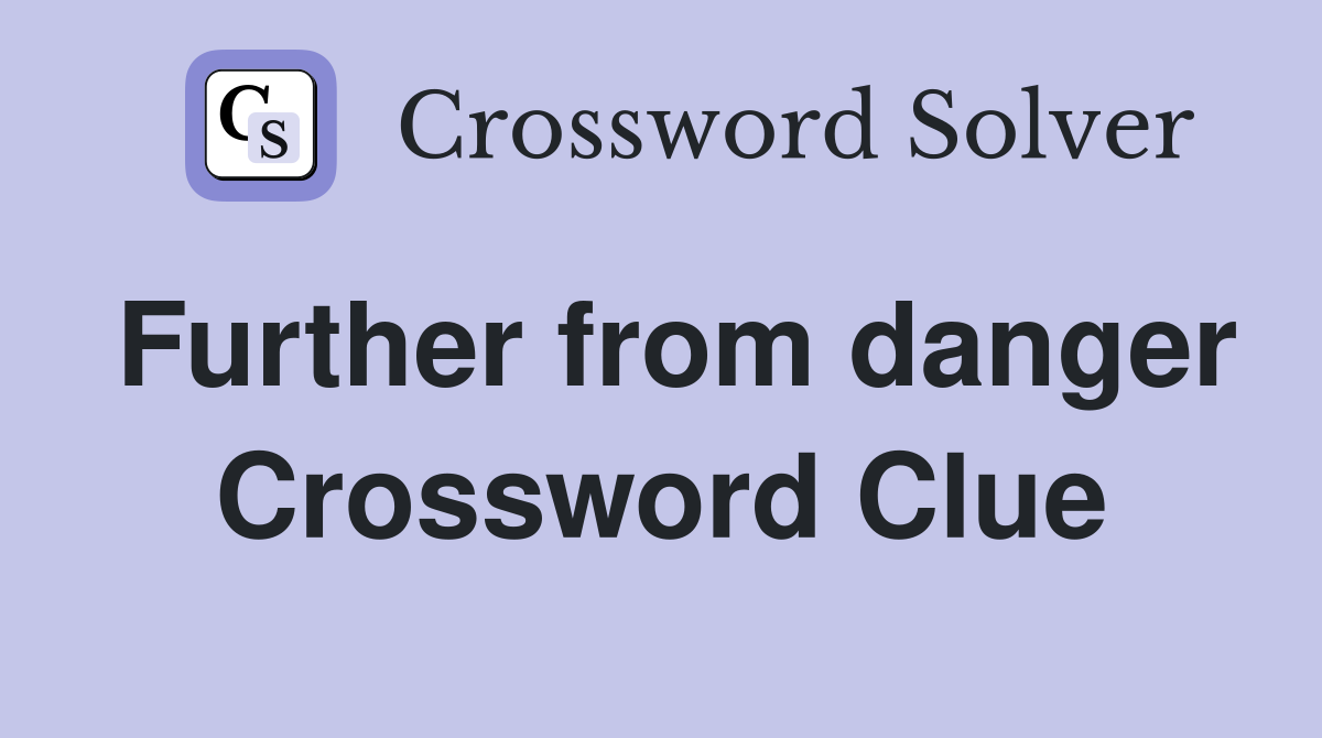 Further from danger Crossword Clue
