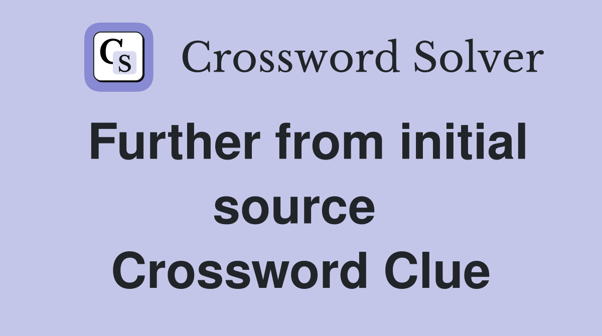 Further from initial source  Crossword Clue