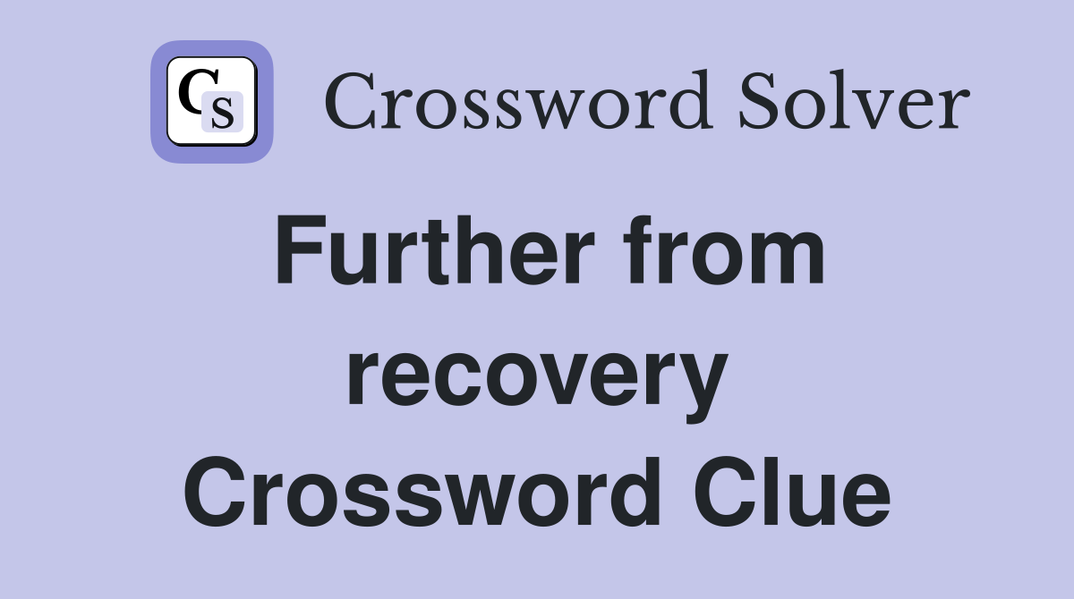 Further from recovery Crossword Clue