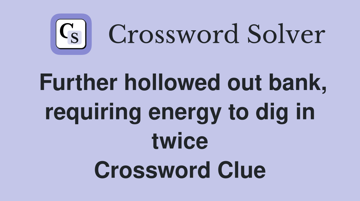 Further hollowed out bank, requiring energy to dig in twice Crossword Clue