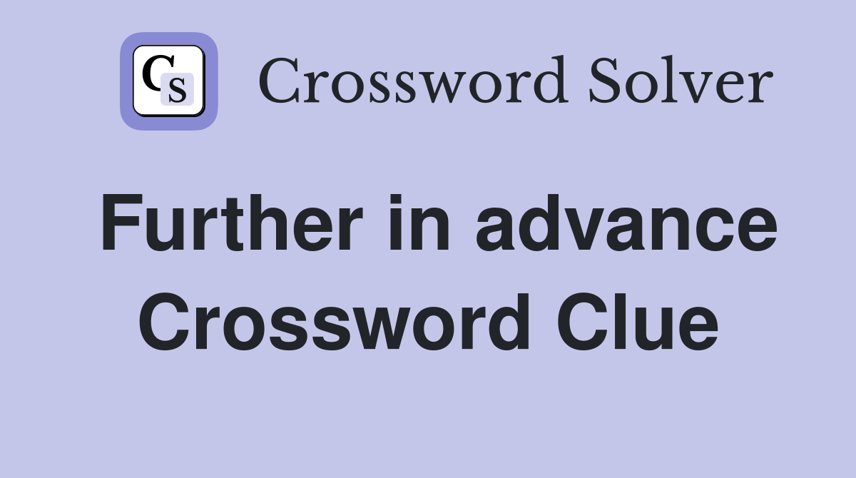 Further in advance Crossword Clue