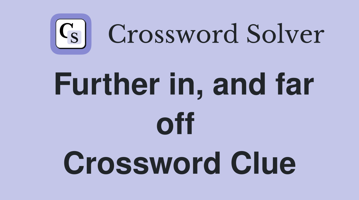 Further in, and far off  Crossword Clue