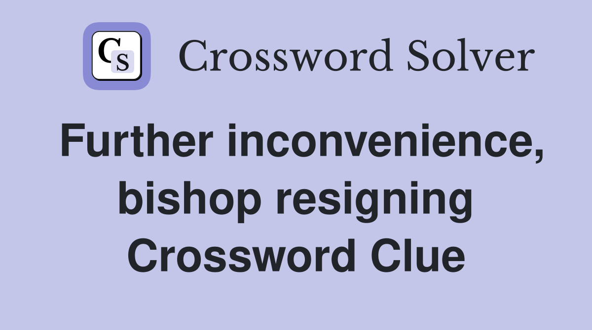 Further inconvenience, bishop resigning Crossword Clue
