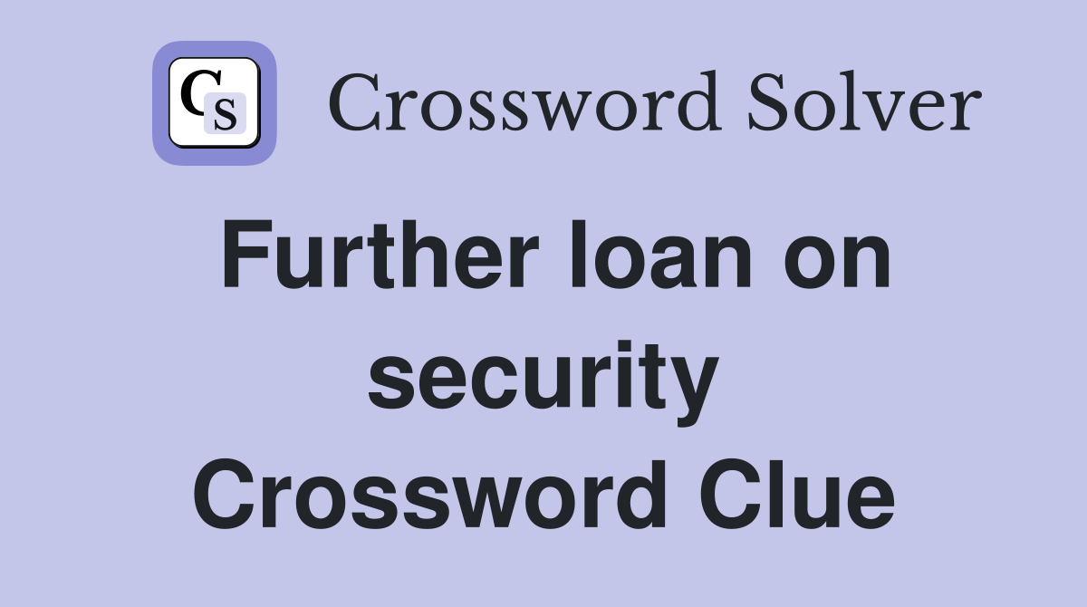 Further loan on security Crossword Clue