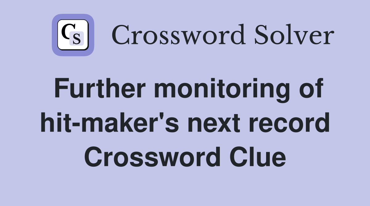 Further monitoring of hit-maker's next record Crossword Clue