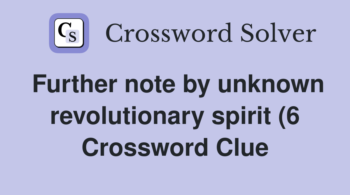 Further note by unknown revolutionary spirit (6) Crossword Clue Further note by unknown revolutionary spirit (6) Crossword Clue