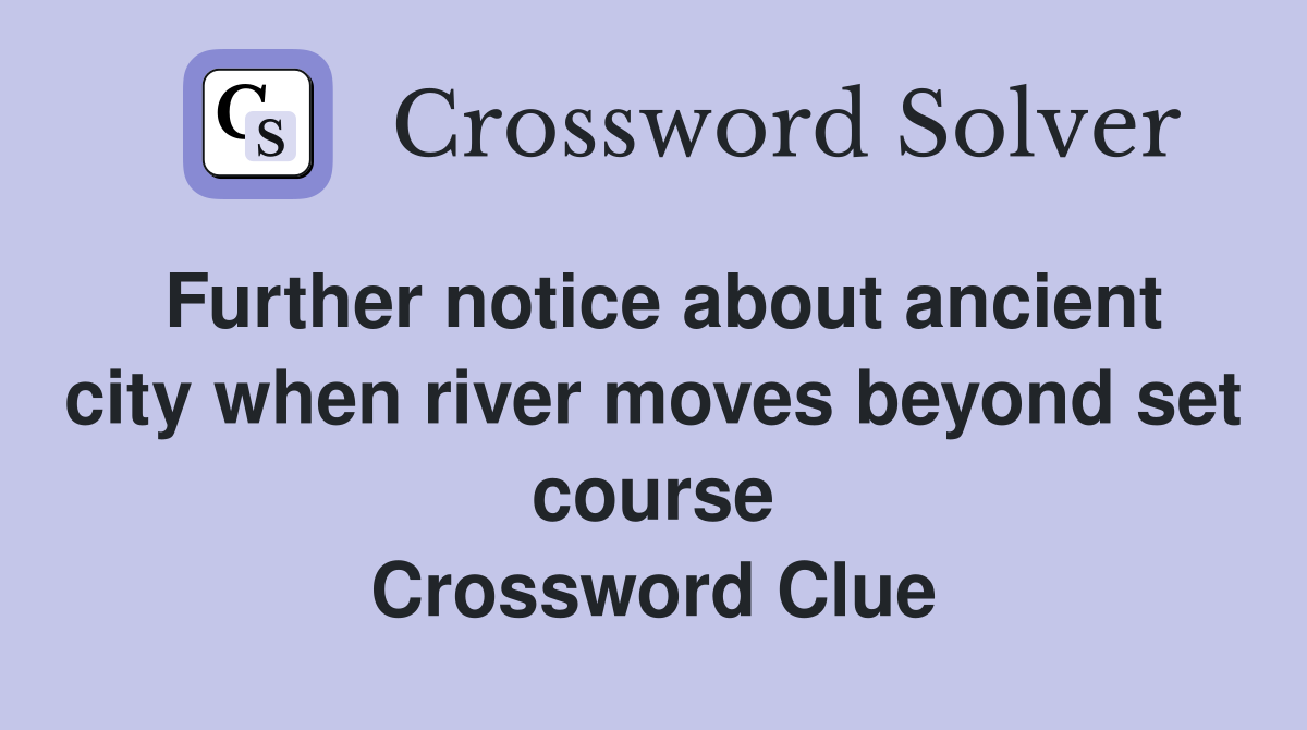Further notice about ancient city when river moves beyond set course Crossword Clue