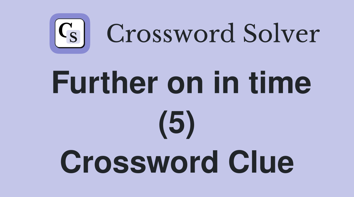 Further on in time (5) Crossword Clue