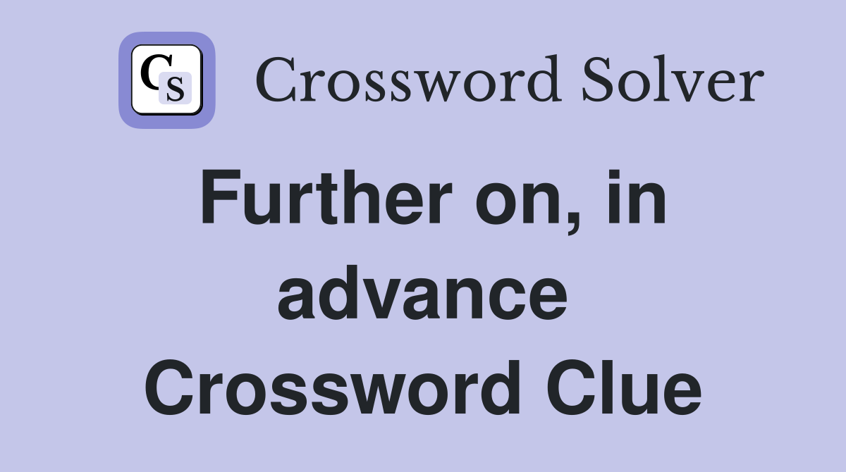 Further on, in advance Crossword Clue