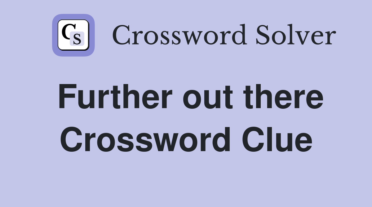 Further out there Crossword Clue