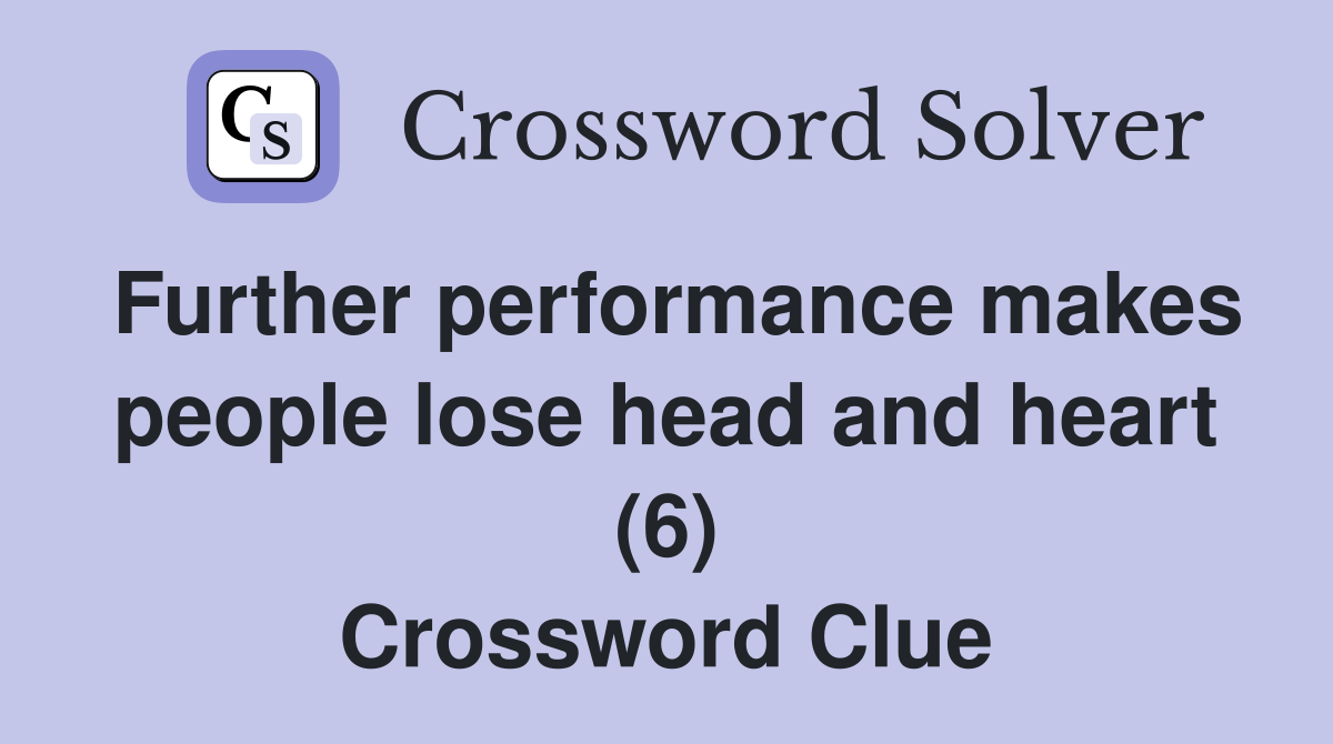 Further performance makes people lose head and heart (6) Crossword Clue