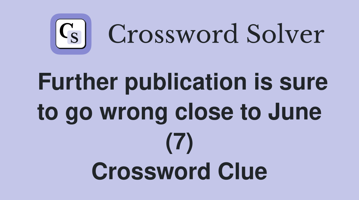 Further publication is sure to go wrong close to June (7) Crossword Clue