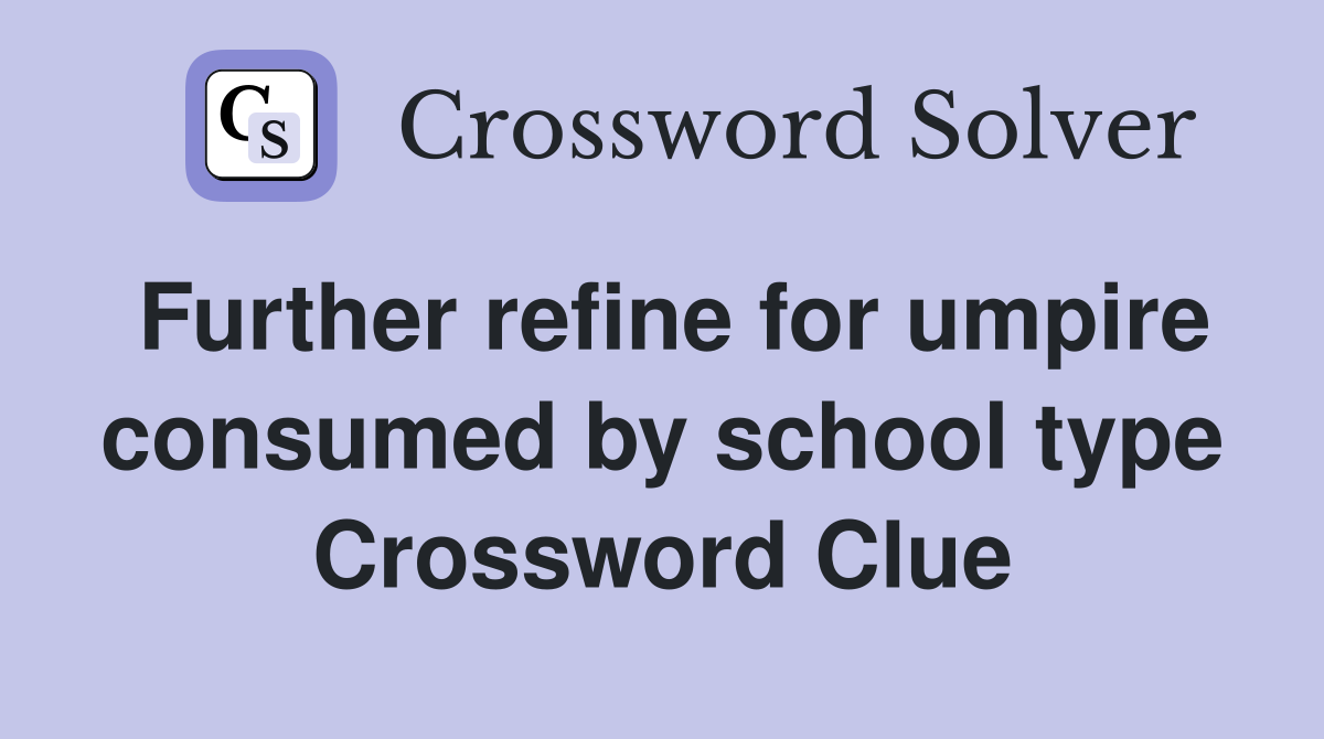 Further refine for umpire consumed by school type Crossword Clue