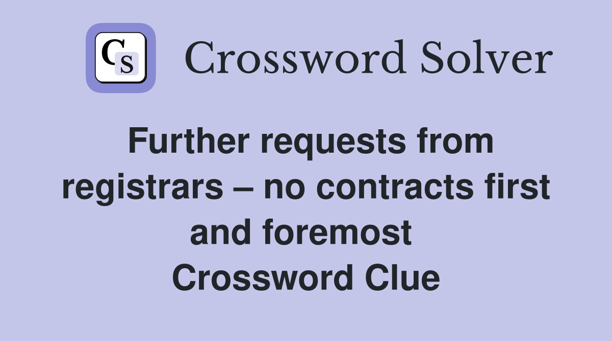 Further requests from registrars – no contracts first and foremost  Crossword Clue