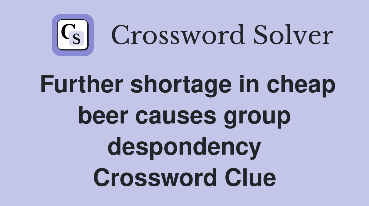 Further shortage in cheap beer causes group despondency Crossword Clue