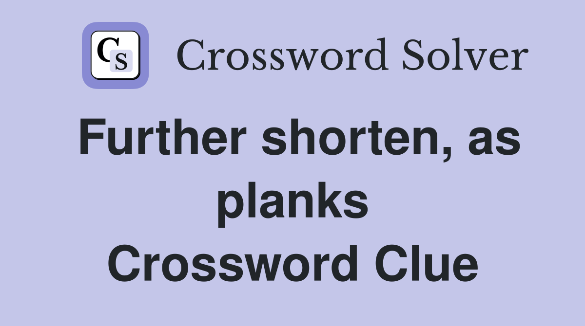 Further shorten, as planks Crossword Clue
