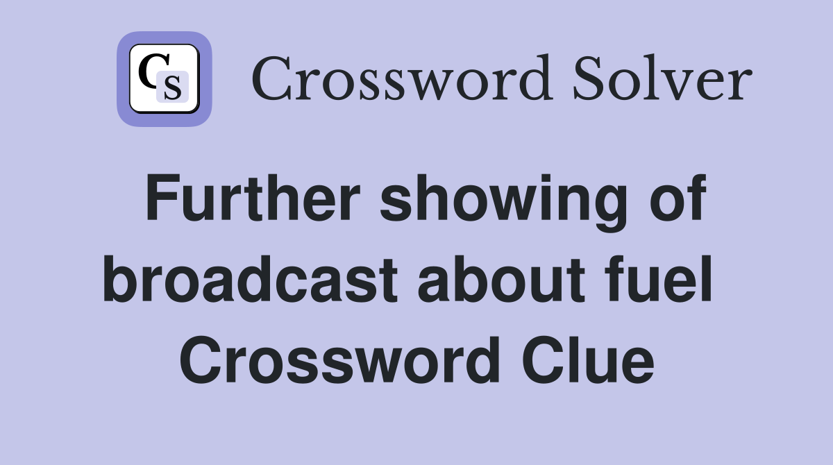 Further showing of broadcast about fuel  Crossword Clue