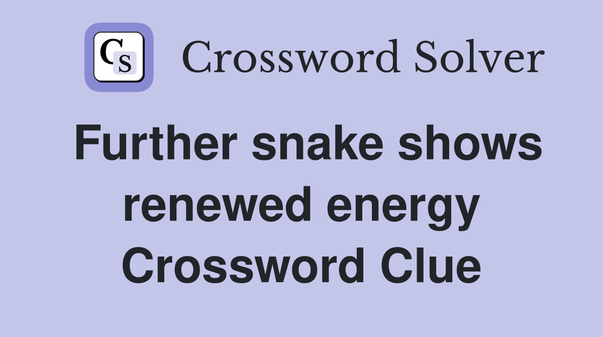 Further snake shows renewed energy Crossword Clue