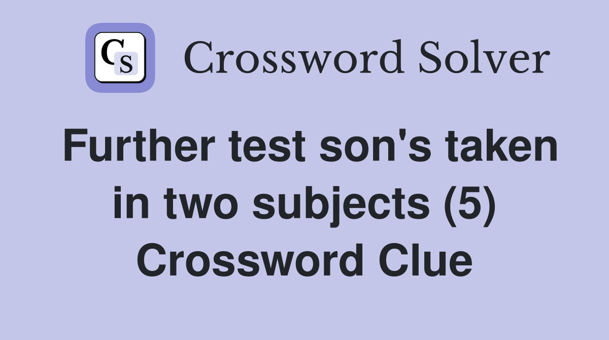 Further test son's taken in two subjects (5) Crossword Clue