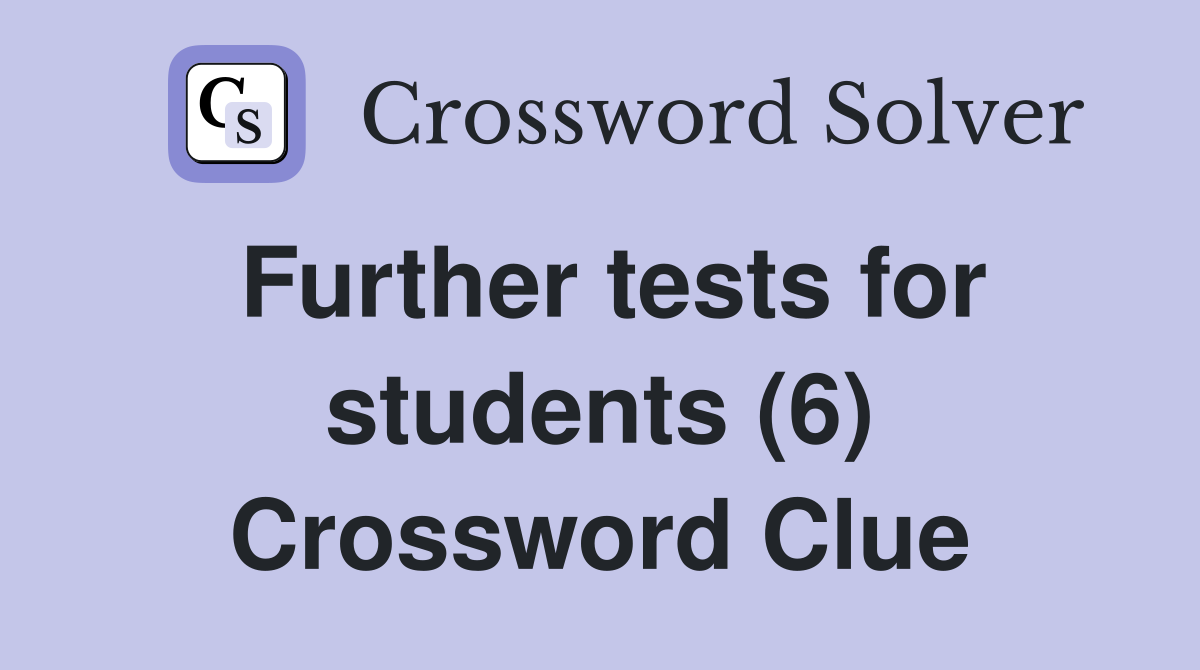 Further tests for students (6) Crossword Clue