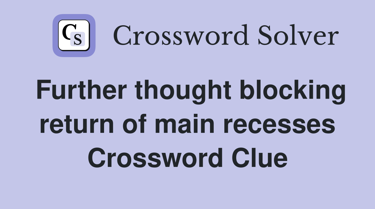 Further thought blocking return of main recesses Crossword Clue