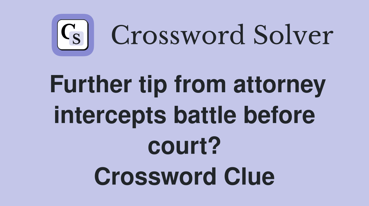Further tip from attorney intercepts battle before court? Crossword Clue