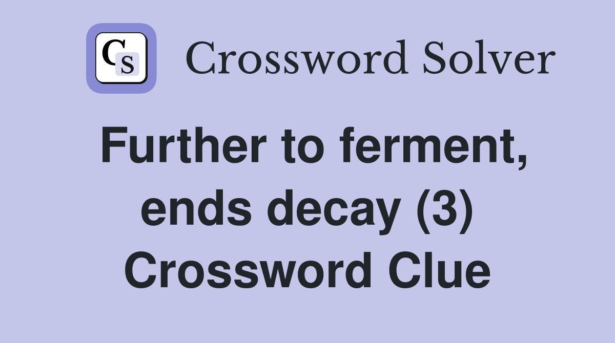 Further to ferment ends decay (3) Crossword Clue Answers Crossword