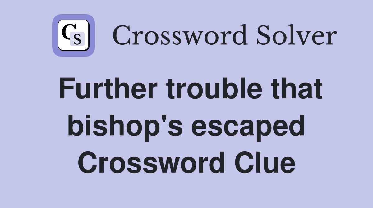 Further trouble that bishop's escaped Crossword Clue