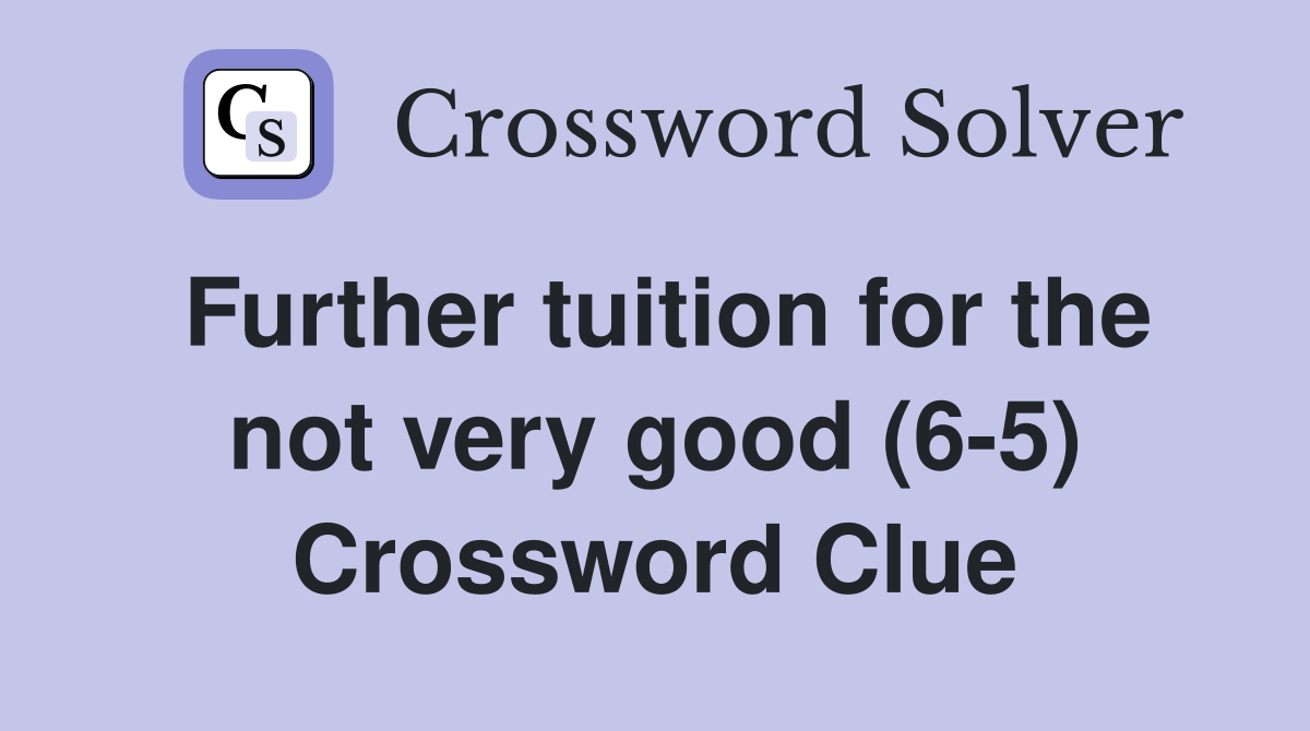 Further tuition for the not very good (6-5) Crossword Clue