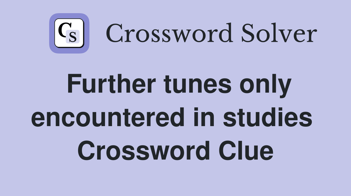 Further tunes only encountered in studies  Crossword Clue