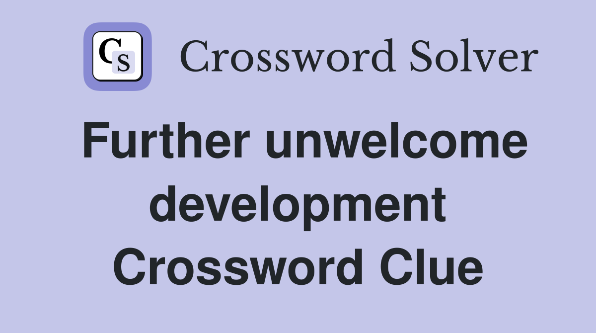 Further unwelcome development Crossword Clue