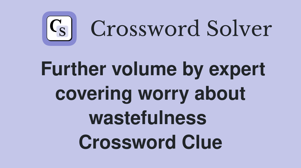 Further volume by expert covering worry about wastefulness  Crossword Clue