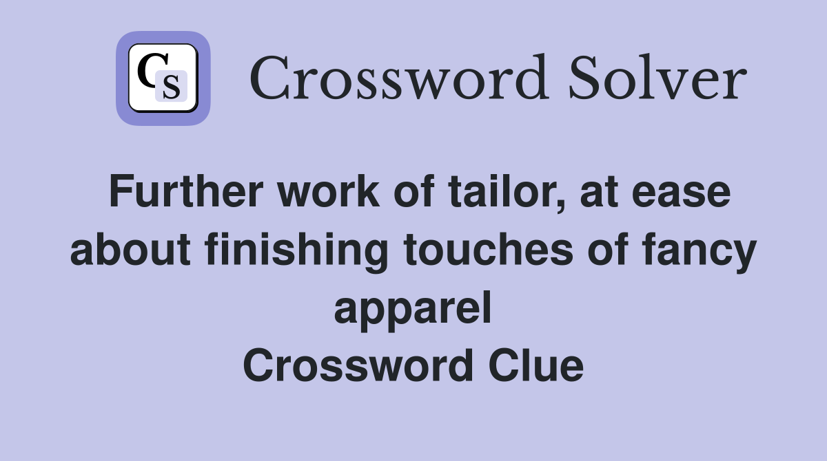 Further work of tailor, at ease about finishing touches of fancy apparel Crossword Clue