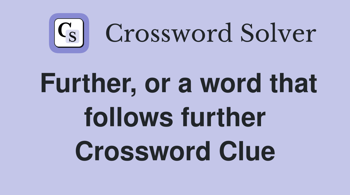 Further, or a word that follows further Crossword Clue