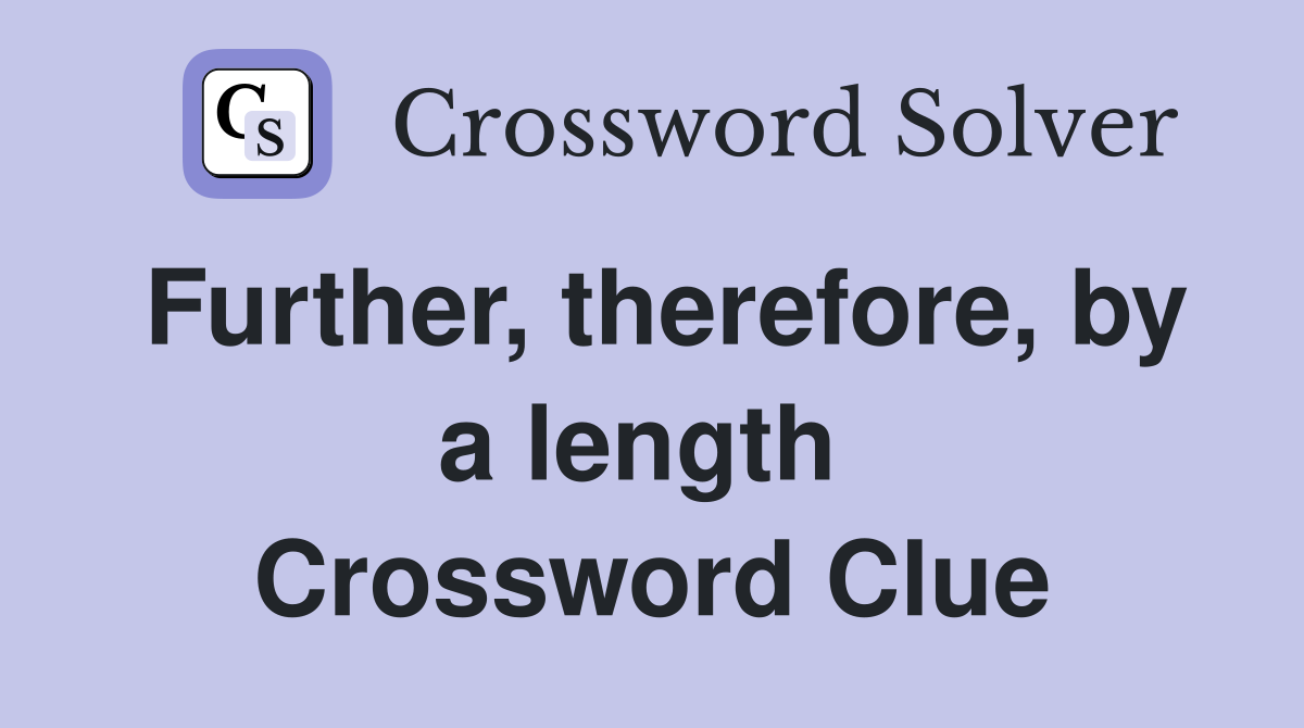 Further, therefore, by a length  Crossword Clue