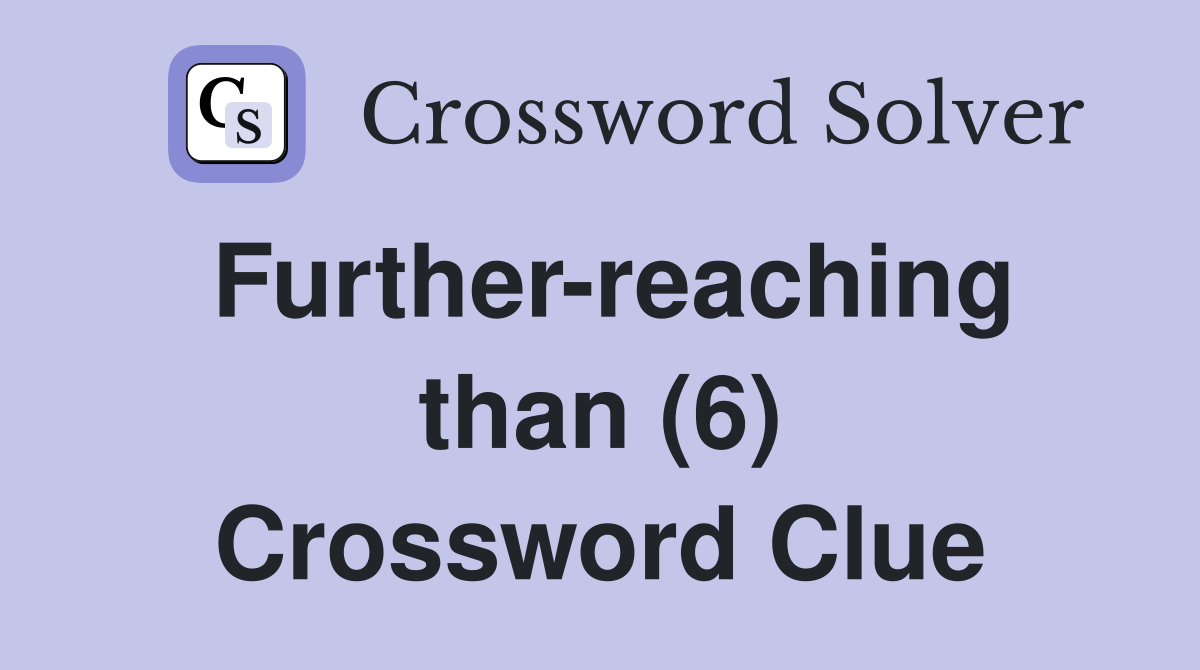 Further-reaching than (6) Crossword Clue