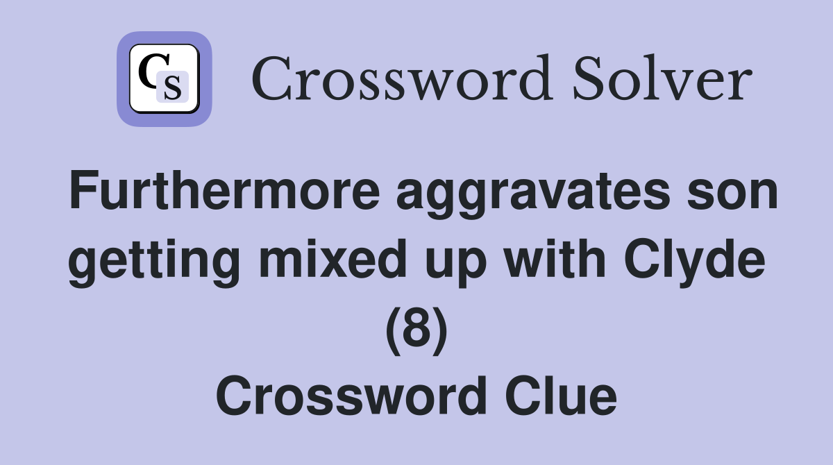 Furthermore aggravates son getting mixed up with Clyde (8) Crossword Clue
