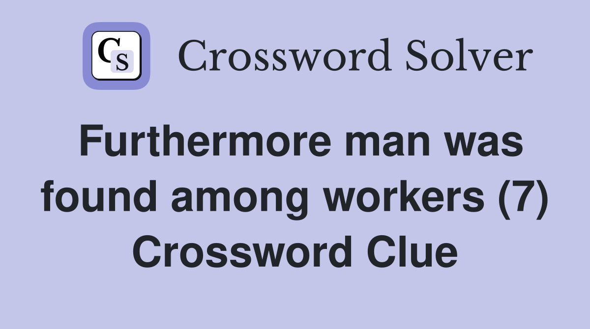 Furthermore man was found among workers (7) Crossword Clue