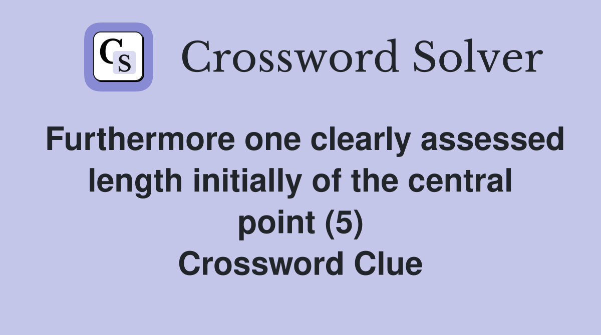 Furthermore one clearly assessed length initially of the central point (5) Crossword Clue