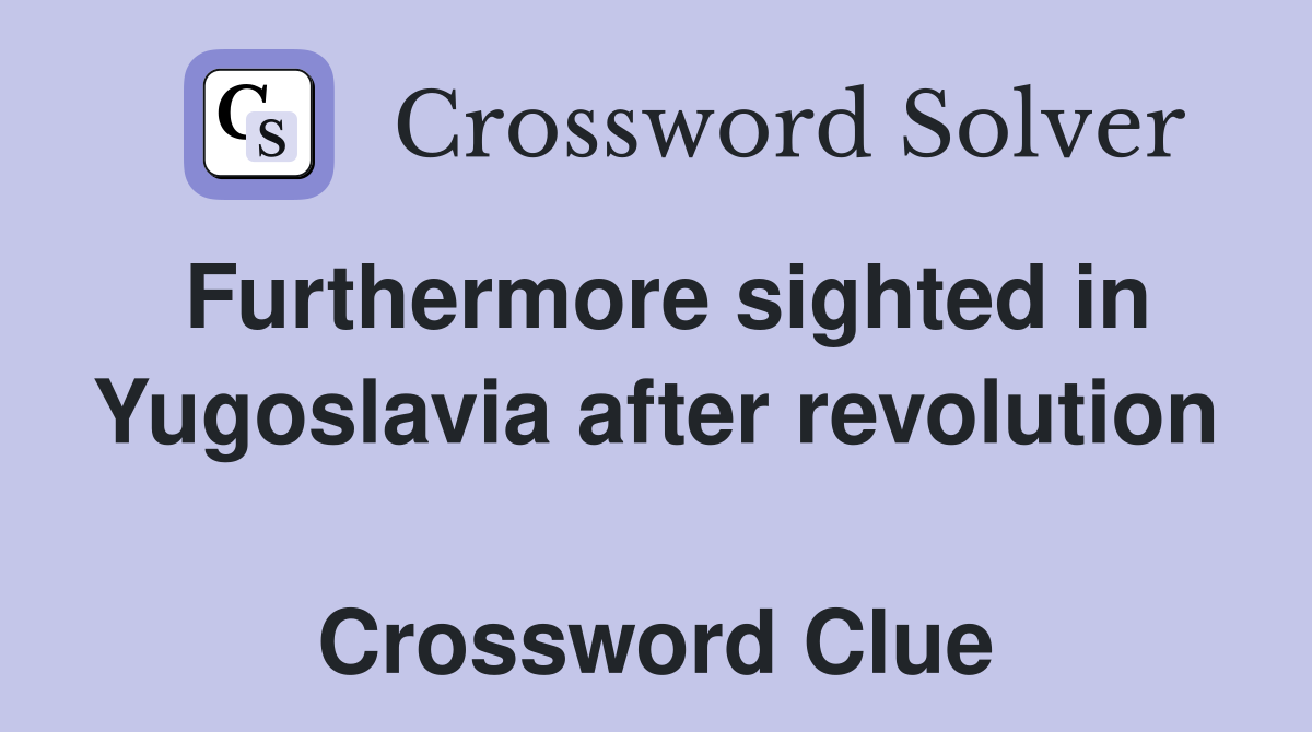 Furthermore sighted in Yugoslavia after revolution  Crossword Clue