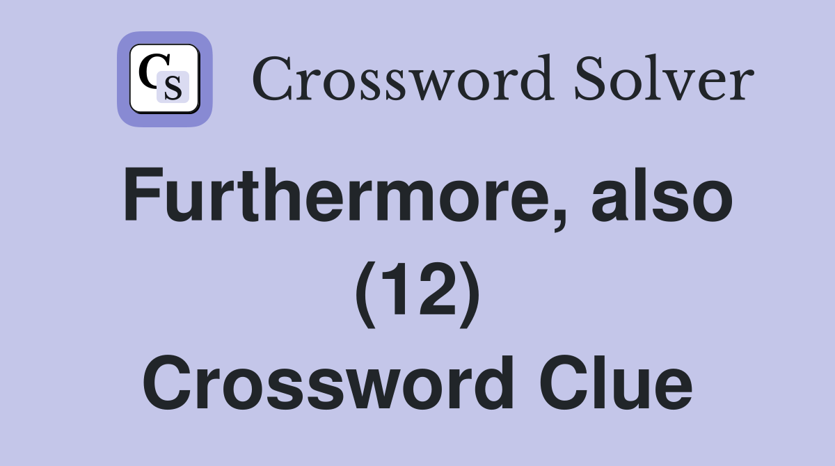 Furthermore, also (12) Crossword Clue