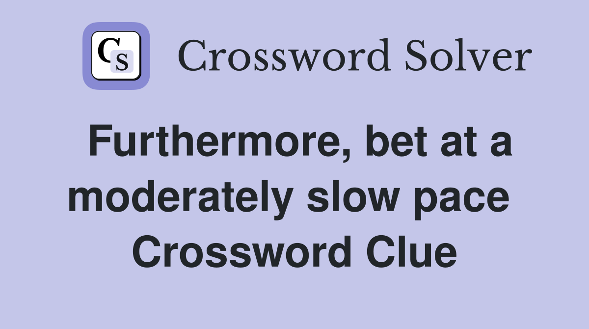 Furthermore, bet at a moderately slow pace  Crossword Clue
