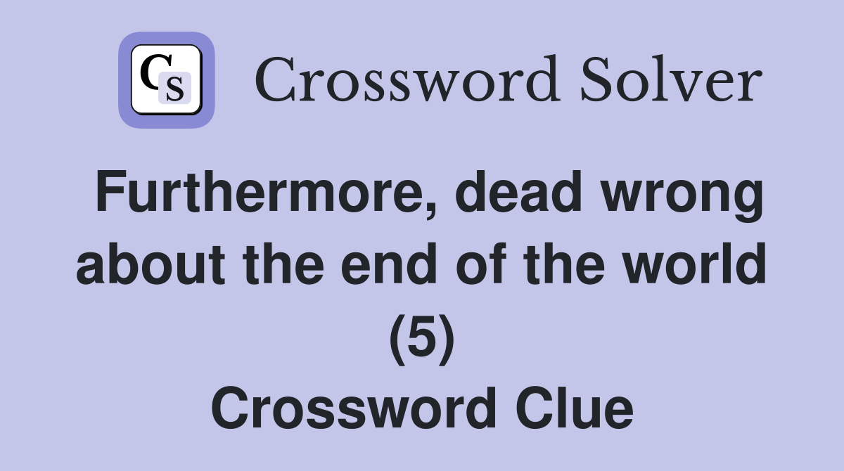 Furthermore, dead wrong about the end of the world (5) Crossword Clue