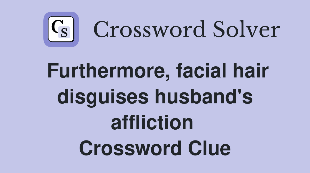 Furthermore, facial hair disguises husband's affliction  Crossword Clue