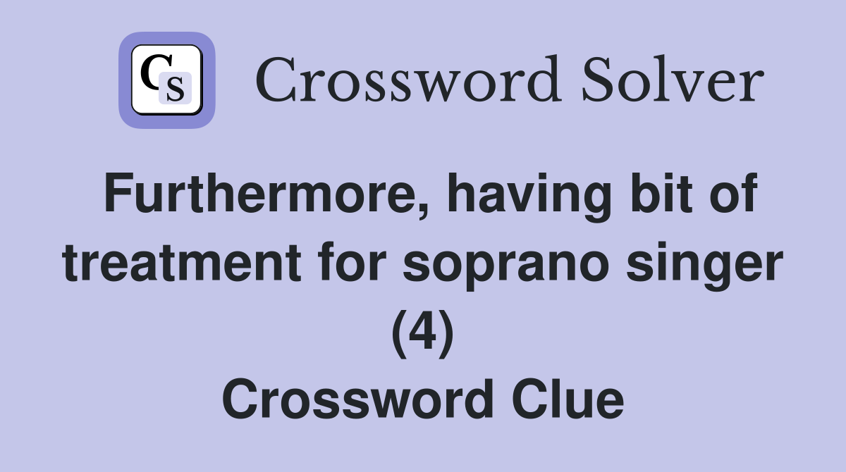 Furthermore, having bit of treatment for soprano singer (4) Crossword Clue
