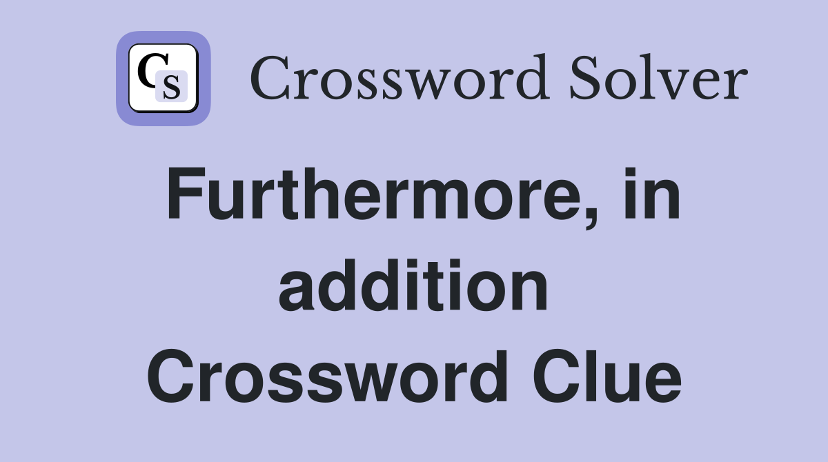 Furthermore, in addition Crossword Clue